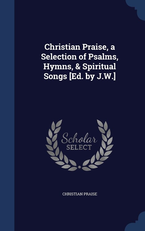 Couverture_Christian Praise, a Selection of Psalms, Hymns, & Spiritual Songs [Ed. by J.W.]