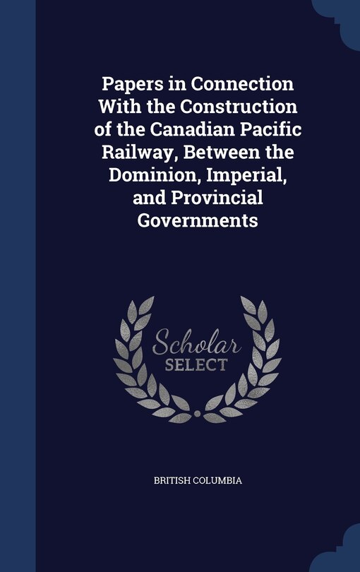 Couverture_Papers in Connection With the Construction of the Canadian Pacific Railway, Between the Dominion, Imperial, and Provincial Governments