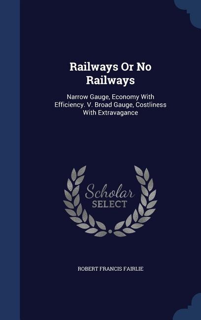 Railways Or No Railways: Narrow Gauge, Economy With Efficiency. V. Broad Gauge, Costliness With Extravagance