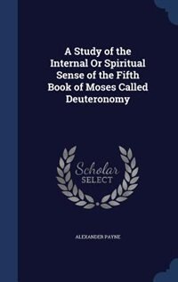 A Study of the Internal Or Spiritual Sense of the Fifth Book of Moses Called Deuteronomy