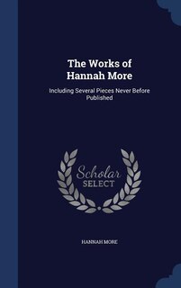 The Works of Hannah More: Including Several Pieces Never Before Published