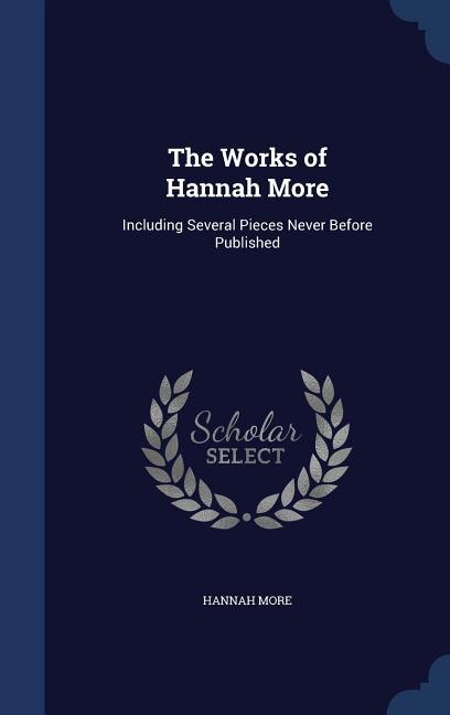 The Works of Hannah More: Including Several Pieces Never Before Published