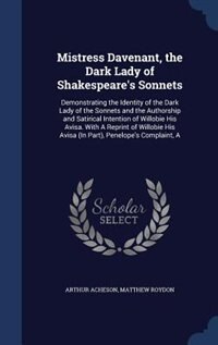 Mistress Davenant, the Dark Lady of Shakespeare's Sonnets: A Demonstrating the Identity of the Dark Lady of the Sonnets and the Authorship and Satirical Inten