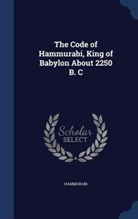 The Code of Hammurabi, King of Babylon About 2250 B. C