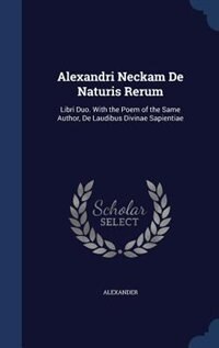 Alexandri Neckam De Naturis Rerum: Libri Duo. With the Poem of the Same Author, De Laudibus Divinae Sapientiae
