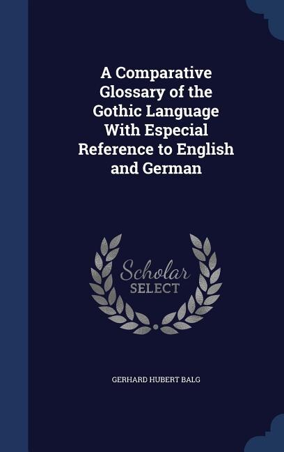 A Comparative Glossary of the Gothic Language With Especial Reference to English and German