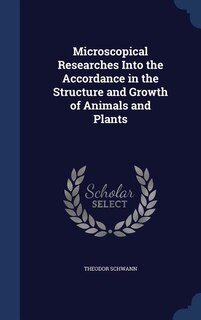 Microscopical Researches Into the Accordance in the Structure and Growth of Animals and Plants