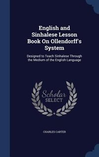 English and Sinhalese Lesson Book On Ollendorff's System: Designed to Teach Sinhalese Through the Medium of the English Language