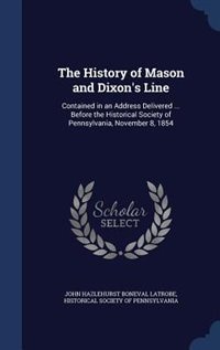 The History of Mason and Dixon's Line: Contained in an Address Delivered ... Before the Historical Society of Pennsylvania, November 8, 18