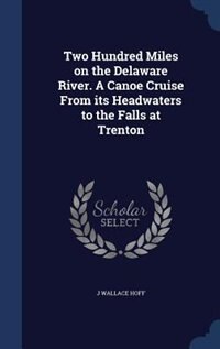 Front cover_Two Hundred Miles on the Delaware River. A Canoe Cruise From its Headwaters to the Falls at Trenton