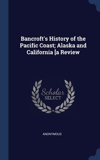 Front cover_Bancroft's History of the Pacific Coast; Alaska and California [a Review
