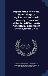 Front cover_Report of the New York State College of Agriculture at Cornell University, Ithaca, and of the Cornell University Agricultural Experiment Station, Issues 33-41
