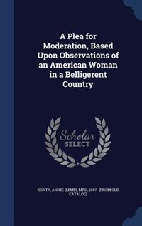 Front cover_A Plea for Moderation, Based Upon Observations of an American Woman in a Belligerent Country