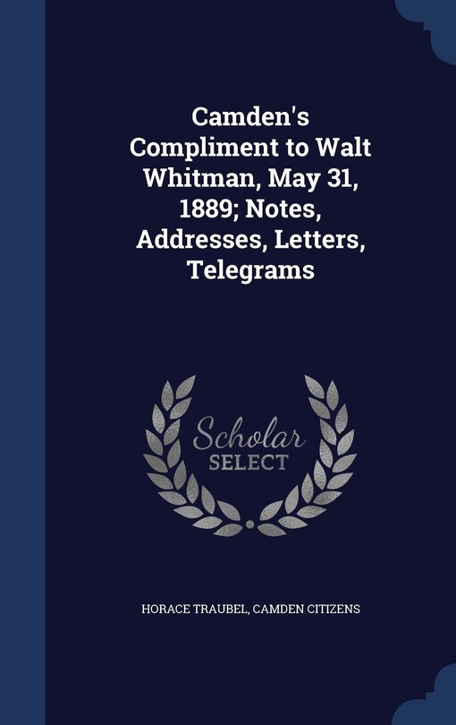 Front cover_Camden's Compliment to Walt Whitman, May 31, 1889; Notes, Addresses, Letters, Telegrams