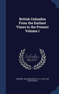 British Columbia From the Earliest Times to the Present Volume 1