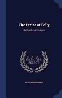 The Praise of Folly: By Desiderius Erasmus by Desiderius Erasmus