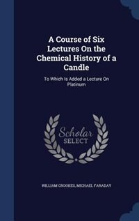 Front cover_A Course of Six Lectures On the Chemical History of a Candle