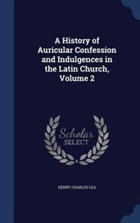 Couverture_A History of Auricular Confession and Indulgences in the Latin Church, Volume 2
