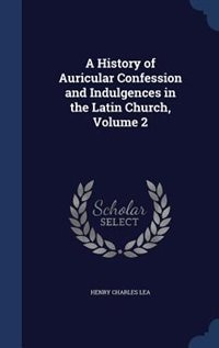 Couverture_A History of Auricular Confession and Indulgences in the Latin Church, Volume 2
