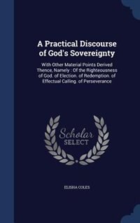 A Practical Discourse of God's Sovereignty: With Other Material Points Derived Thence, Namely : Of the Righteousness of God. of Election. of Re