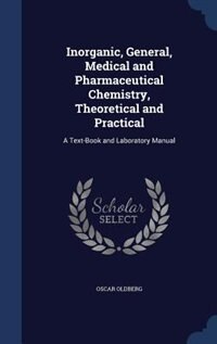 Inorganic, General, Medical and Pharmaceutical Chemistry, Theoretical and Practical: A Text-Book and Laboratory Manual