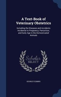 A Text-Book of Veterinary Obstetrics: Including the Diseases and Accidents Incidental to Pregnancy, Parturition, and Early Age in the Dom