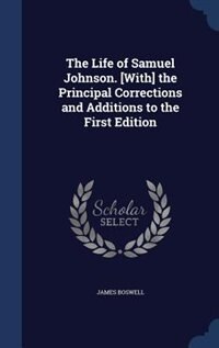 The Life of Samuel Johnson. [With] the Principal Corrections and Additions to the First Edition