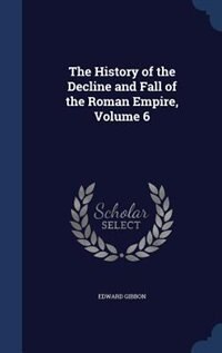 The History of the Decline and Fall of the Roman Empire, Volume 6