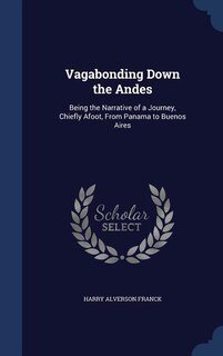 Vagabonding Down the Andes: Being the Narrative of a Journey, Chiefly Afoot, From Panama to Buenos Aires