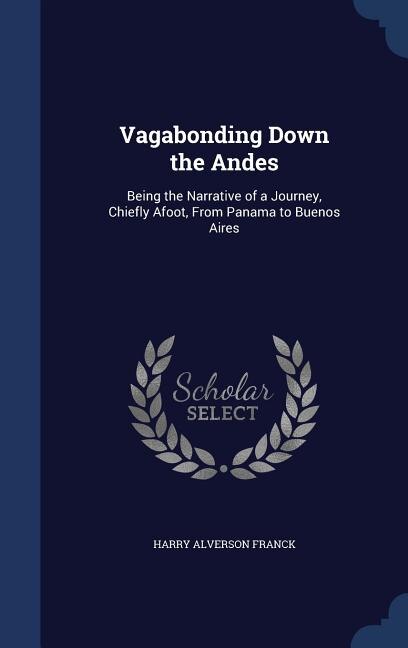 Vagabonding Down the Andes: Being the Narrative of a Journey, Chiefly Afoot, From Panama to Buenos Aires