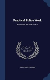 Practical Police Work: What to Do and How to Do It