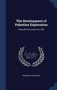 The Development of Palestine Exploration: Being the Ely Lectures for 1903