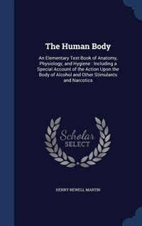 The Human Body: An Elementary Text-Book of Anatomy, Physiology, and Hygiene : Including a Special Account of the Ac