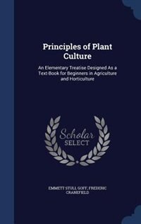 Principles of Plant Culture: An Elementary Treatise Designed As a Text-Book for Beginners in Agriculture and Horticulture