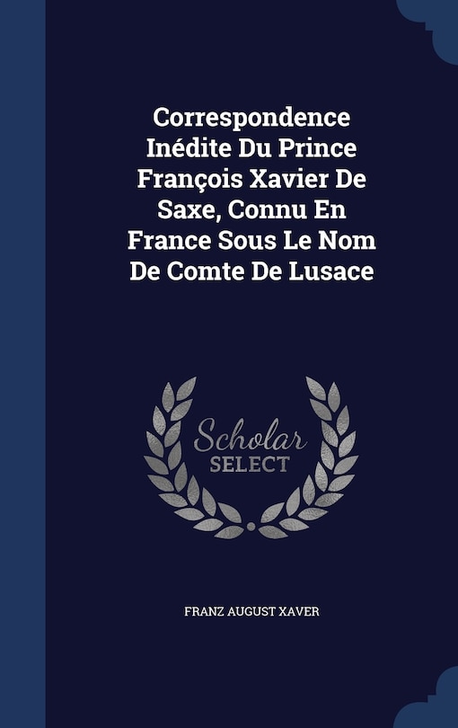 Front cover_Correspondence Inédite Du Prince François Xavier De Saxe, Connu En France Sous Le Nom De Comte De Lusace