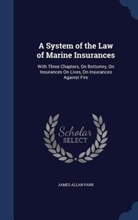 A System of the Law of Marine Insurances: With Three Chapters, On Bottomry, On Insurances On Lives, On Insurances Against Fire