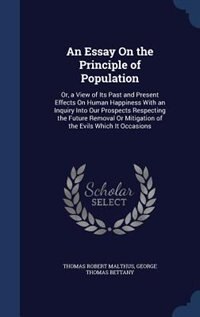 An Essay On the Principle of Population: Or, a View of Its Past and Present Effects On Human Happiness With an Inquiry Into Our Prospects Re