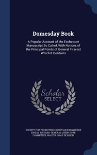 Domesday Book: A Popular Account of the Exchequer Manuscript So Called, With Notices of the Principal Points of Ge