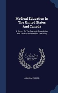 Medical Education In The United States And Canada: A Report To The Carnegie Foundation For The Advancement Of Teaching