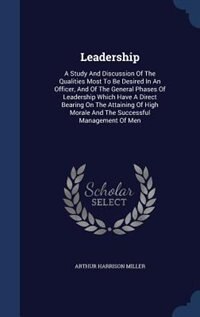 Leadership: A Study And Discussion Of The Qualities Most To Be Desired In An Officer, And Of The General Phases