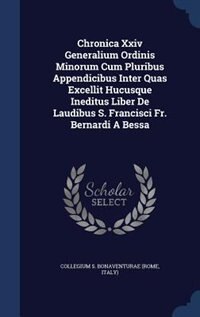 Front cover_Chronica Xxiv Generalium Ordinis Minorum Cum Pluribus Appendicibus Inter Quas Excellit Hucusque Ineditus Liber De Laudibus S. Francisci Fr. Bernardi A Bessa