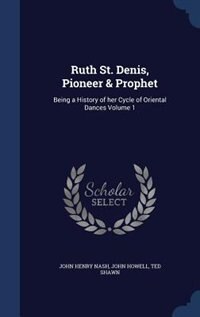 Ruth St. Denis, Pioneer & Prophet: Being a History of her Cycle of Oriental Dances Volume 1