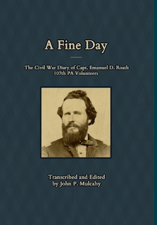 Front cover_A Fine Day - The Civil War Diary Of Captain Emanuel D. Roath, 107th Pa Volunteers, 1864