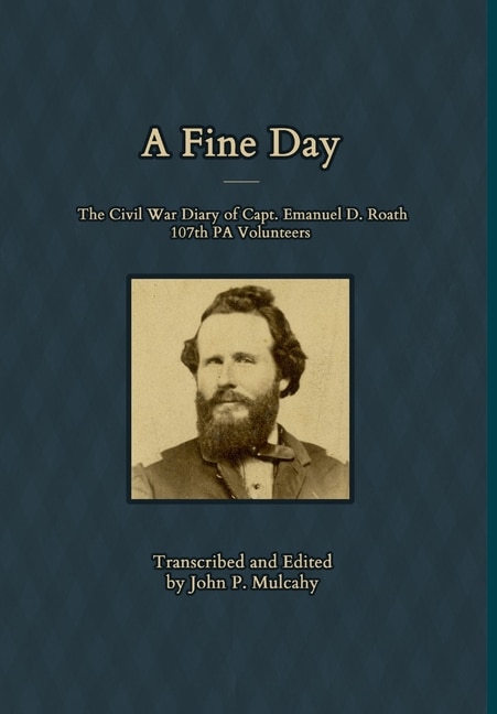 Front cover_A Fine Day - The Civil War Diary Of Captain Emanuel D. Roath, 107th Pa Volunteers, 1864
