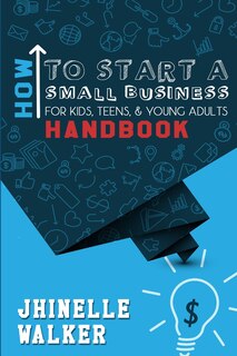 Couverture_How To Start A Small Business For Kids, Teens, And Young Adults Handbook