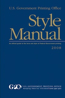 U.S. Government Printing Office Style Manual: An Official Guide to the Form and Style of Federal Government Printing (2008 Edition)