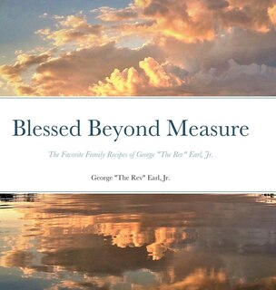 Blessed Beyond Measure: The Favorite Family Recipes of George The Rev Earl, Jr.
