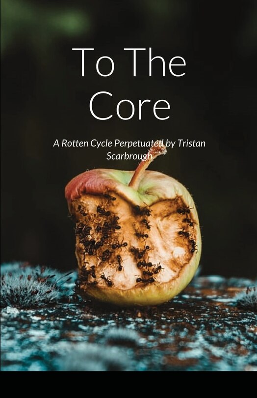 To The Core: A Rotten Cycle Perpetuated By Tristan Scarbrough