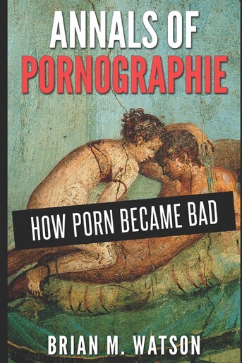 Annals of Pornographie: How Porn Became Bad, Book by Brian M ...