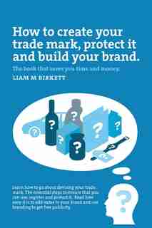How to Create a Trade Mark, Protect it and Build your Brand: Liam Birkett by Liam M Birkett